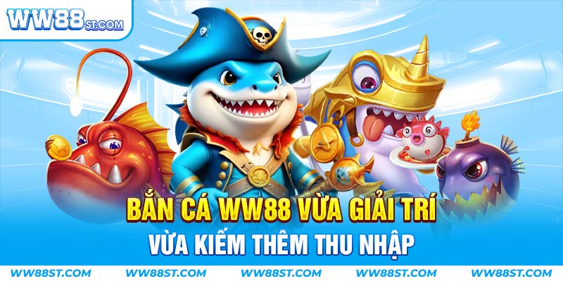 Bắn cá WW88 là cơ hội để người chơi vừa giải trí vừa kiếm thêm thu nhập